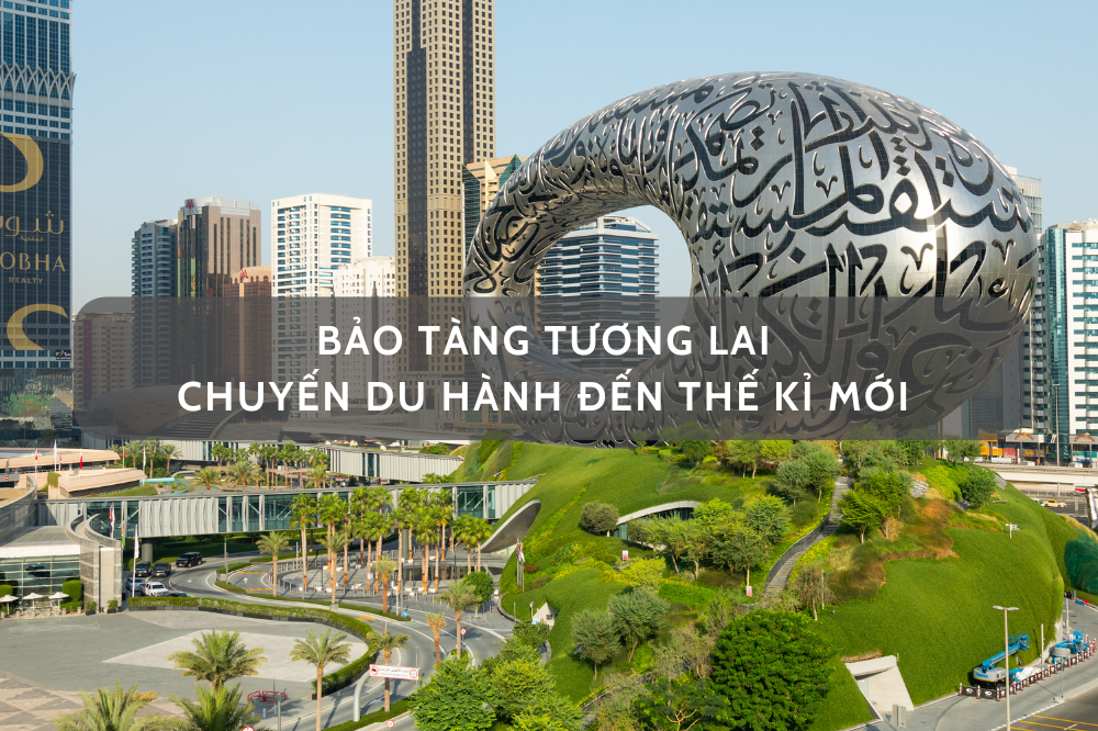 BẢO TÀNG TƯƠNG LAI DUBAI – CHUYẾN DU HÀNH ĐẾN NĂM 2071