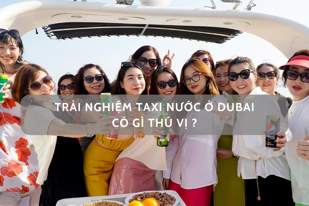 TRẢI NGHIỆM TAXI NƯỚC Ở DUBAI CÓ GÌ THÚ VỊ?