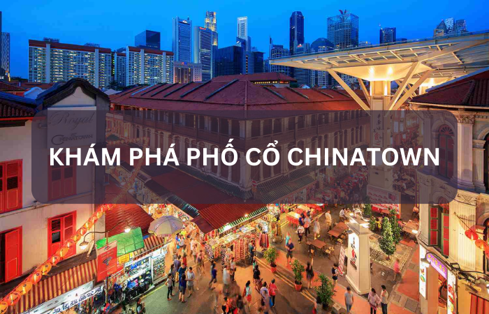 KHÁM PHÁ PHỐ CỔ CHINATOWN – NƯỚC TRUNG HOA THU NHỎ ĐẦY THÚ VỊ TẠI SINGAPORE
