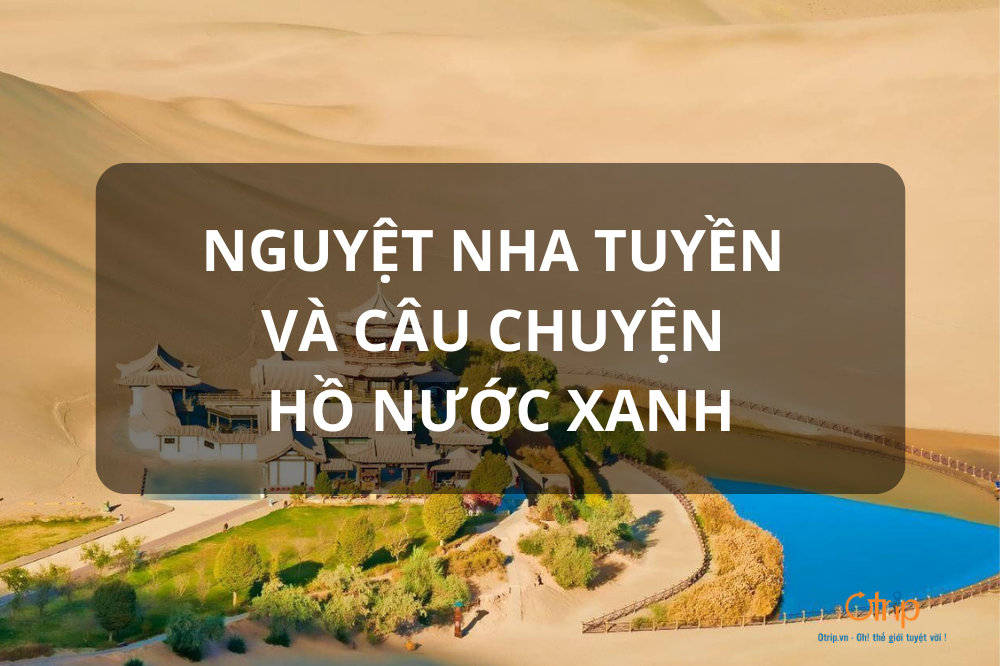KHÁM PHÁ NGUYỆT NHA TUYỀN VÀ CÂU CHUYỆN HỒ NƯỚC XANH