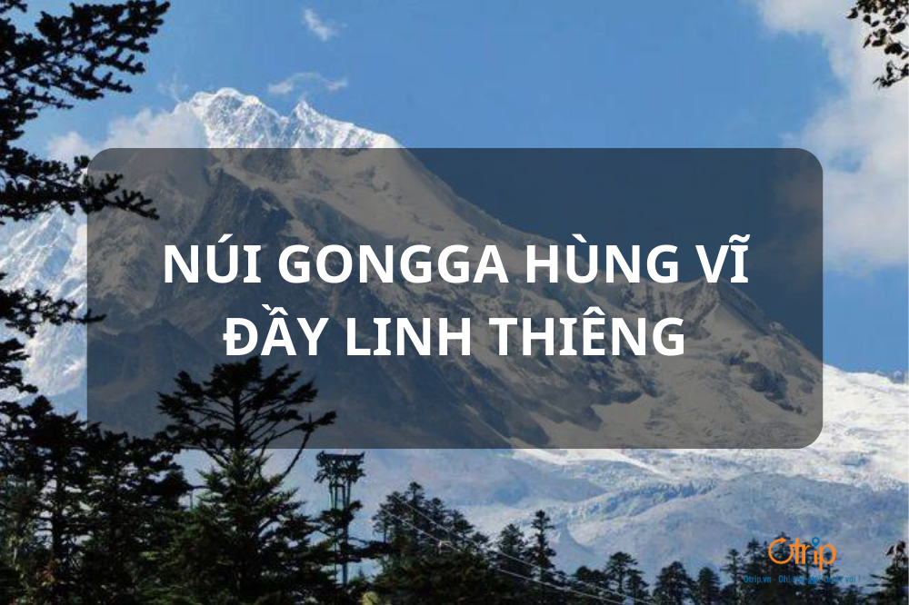 KHÁM PHÁ NÚI GONGGA HÙNG VĨ ĐẦY LINH THIÊNG