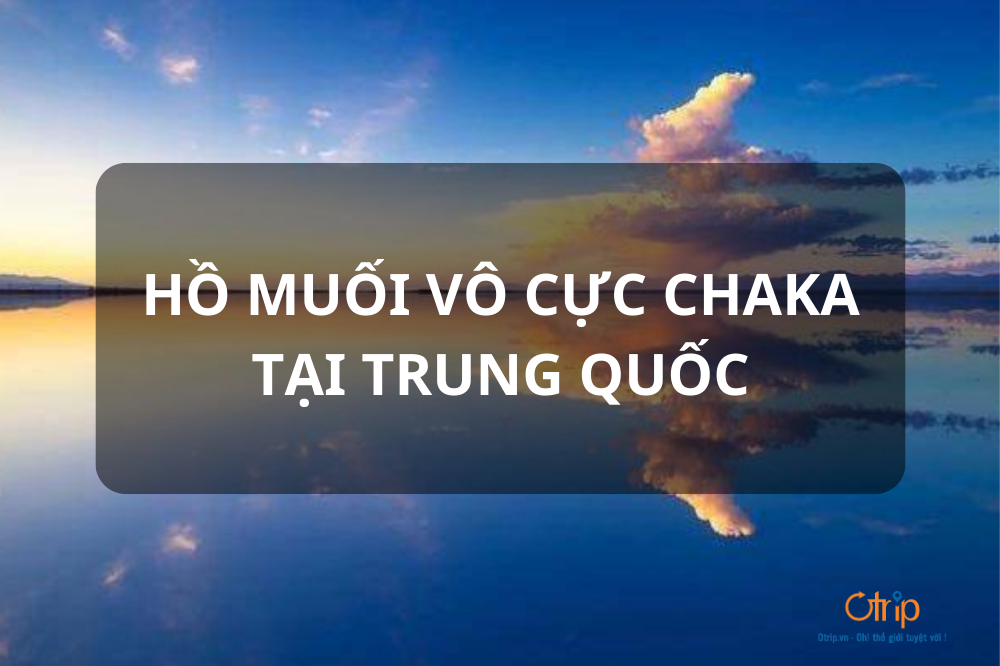 HỒ MUỐI VÔ CỰC CHAKA TẠI TRUNG QUỐC