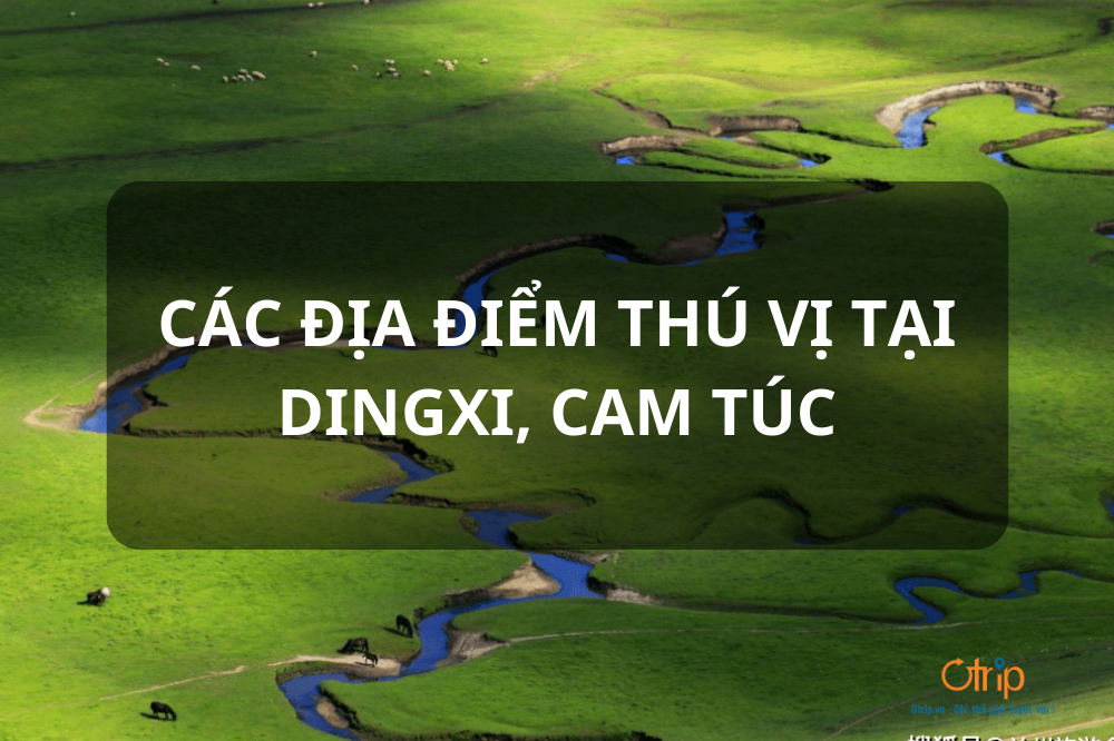 CÁC ĐỊA ĐIỂM THÚ VỊ TẠI DINGXI, CAM TÚC