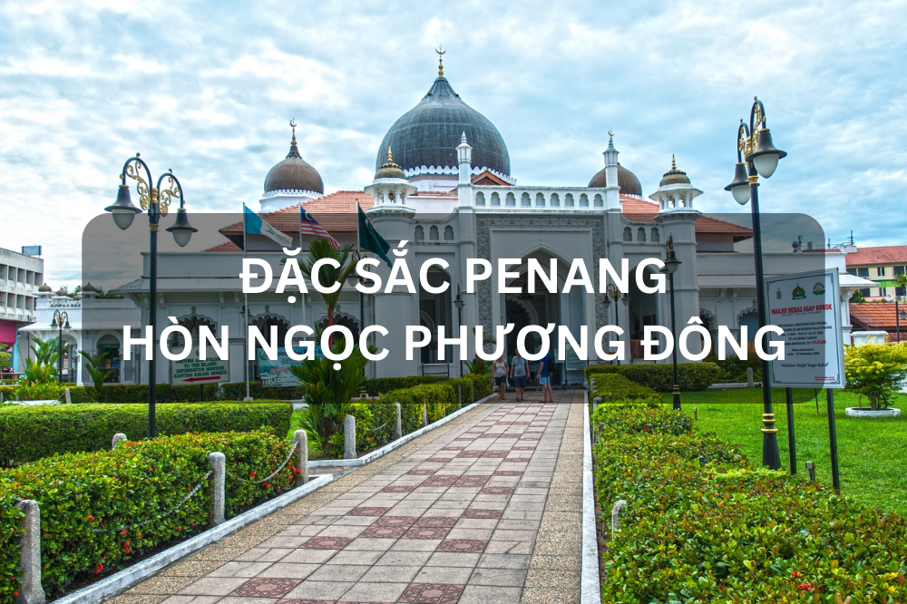 ĐẶC SẮC PENANG – KHÁM PHÁ HÒN NGỌC PHƯƠNG ĐÔNG