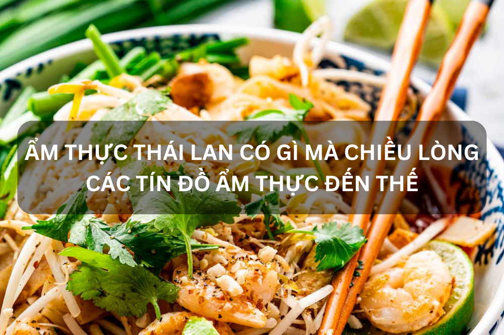 ẨM THỰC THÁI LAN CÓ GÌ MÀ CHIỀU LÒNG CÁC TÍN ĐỒ ẨM THỰC ĐẾN THẾ