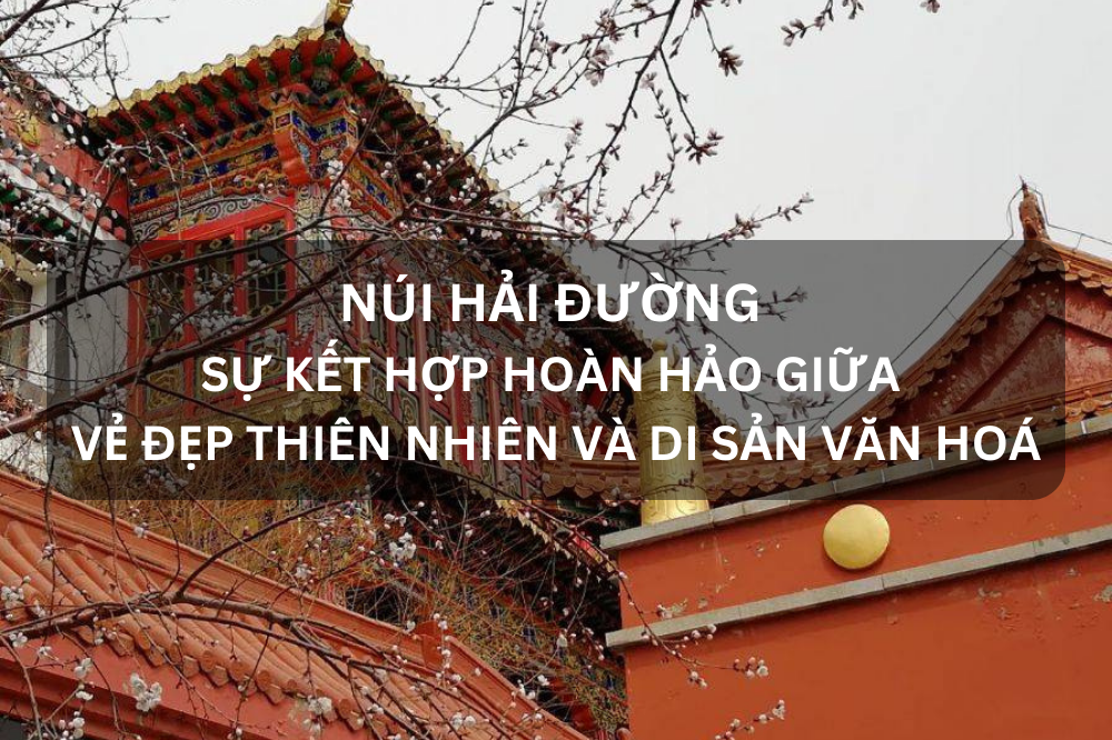 KHÁM PHÁ NÚI HẢI ĐƯỜNG – SỰ KẾT HỢP HOÀN HẢO GIỮA VẺ ĐẸP THIÊN NHIÊN VÀ DI SẢN VĂN HOÁ