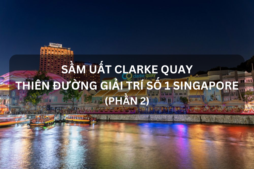 SẦM UẤT CLARKE QUAY – THIÊN ĐƯỜNG GIẢI TRÍ BẬC NHẤT SINGAPORE (Phần 2)