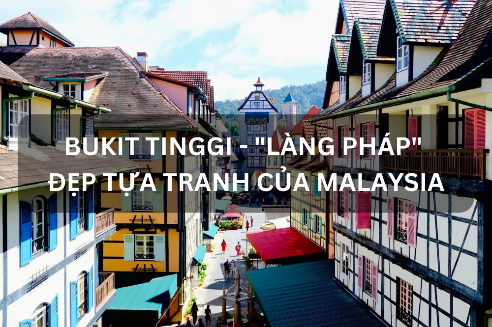 BUKIT TINGGI – “LÀNG PHÁP” ĐẸP TỰA TRANH CỦA MALAYSIA