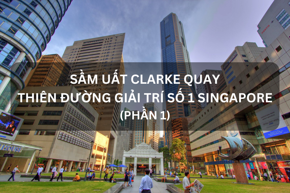 CÙNG GIA ĐÌNH KHÁM PHÁ CLARKE QUAY – THIÊN ĐƯỜNG GIẢI TRÍ CỦA SINGAPORE