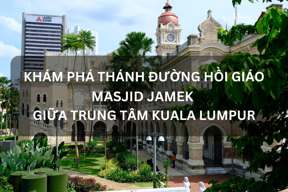 KHÁM PHÁ THÁNH ĐƯỜNG HỒI GIÁO MASJID JAMEK GIỮA TRUNG TÂM KUALA LUMPUR
