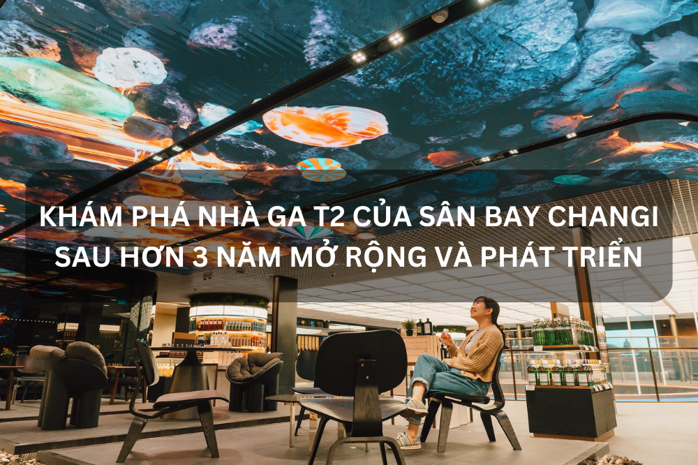 KHÁM PHÁ NHÀ GA T2 CỦA SÂN BAY CHANGI – SINGAPORE SAU HƠN 3 NĂM MỞ RỘNG VÀ PHÁT TRIỂN