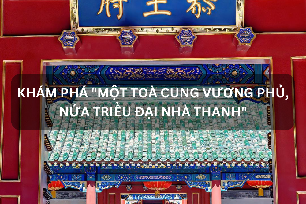 KHÁM PHÁ “MỘT TOÀ CUNG VƯƠNG PHỦ, NỬA TRIỀU ĐẠI NHÀ THANH”