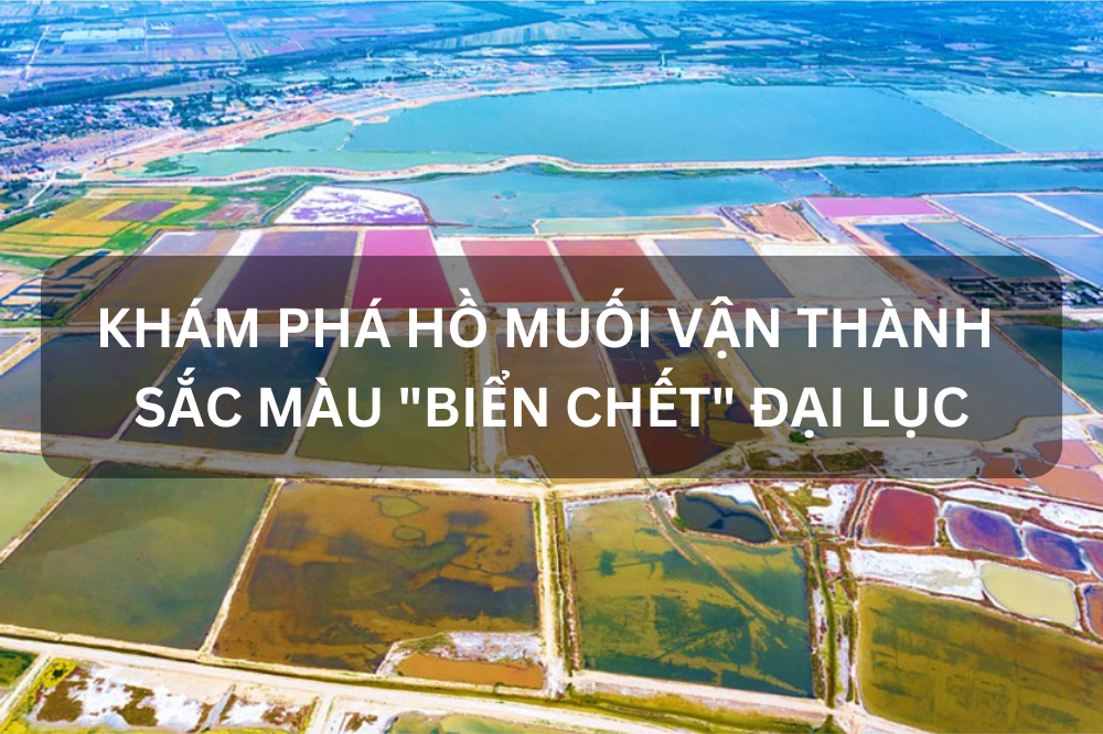KHÁM PHÁ HỒ MUỐI VẬN THÀNH – SẮC MÀU “BIỂN CHẾT” ĐẠI LỤC