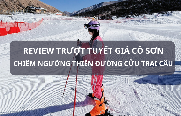 Review trượt tuyết Gia Cô Sơn – Du lịch Cửu Trại Câu
