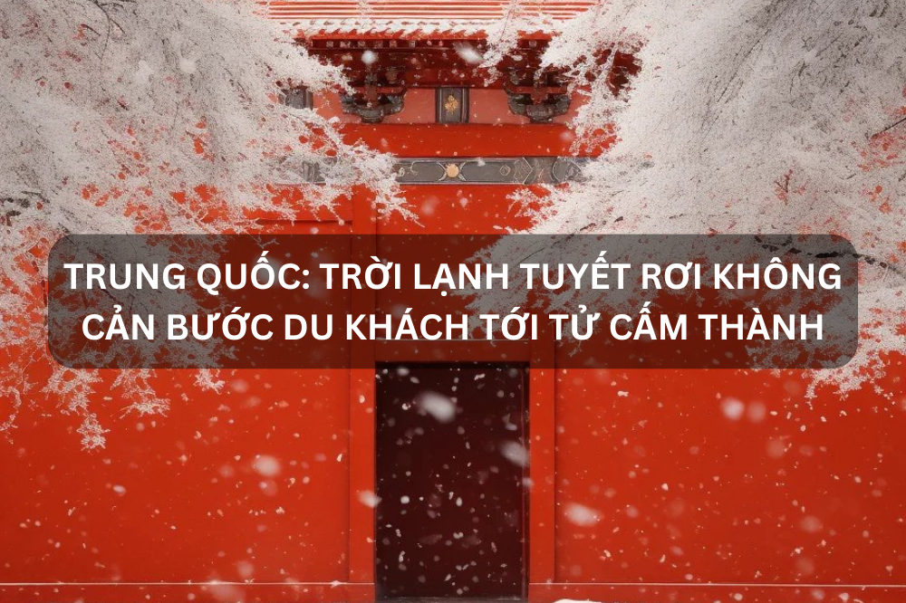 TRUNG QUỐC: TRỜI LẠNH TUYẾT RƠI KHÔNG CẢN BƯỚC DU KHÁCH TỚI TỬ CẤM THÀNH