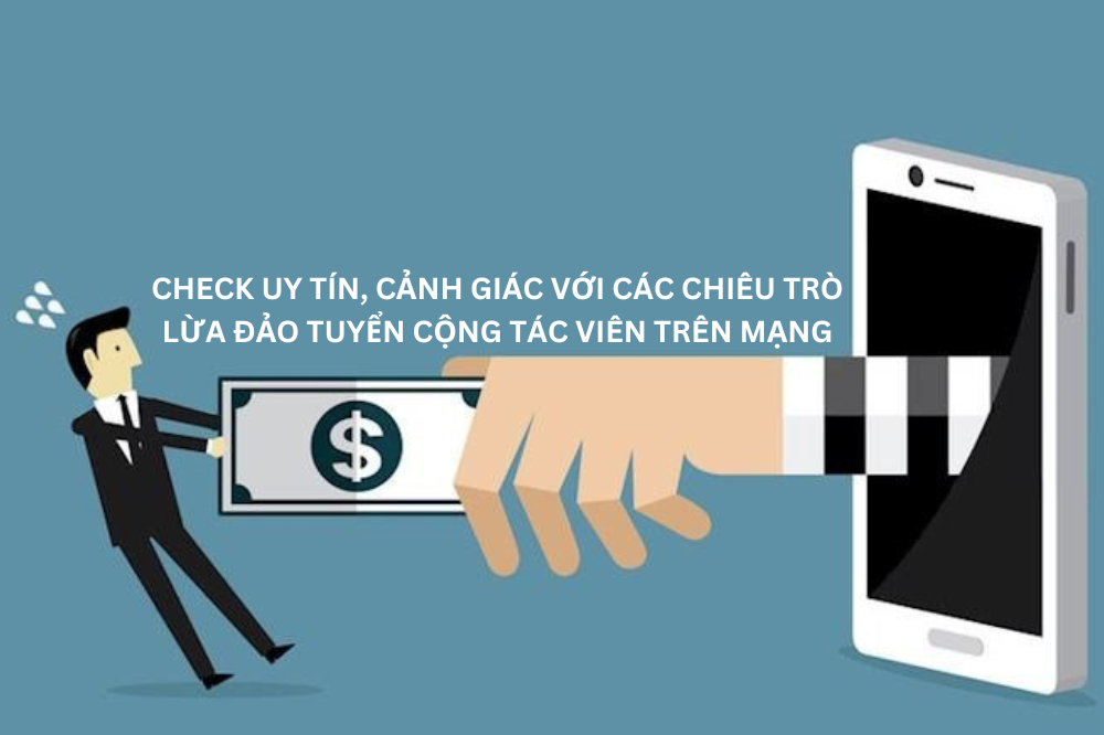 CHECK UY TÍN, CẢNH GIÁC VỚI CÁC CHIÊU TRÒ LỪA ĐẢO TUYỂN CỘNG TÁC VIÊN TRÊN MẠNG