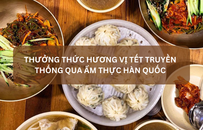 Thưởng thức ẩm thực Hàn Quốc mang hương vị Tết cổ truyền