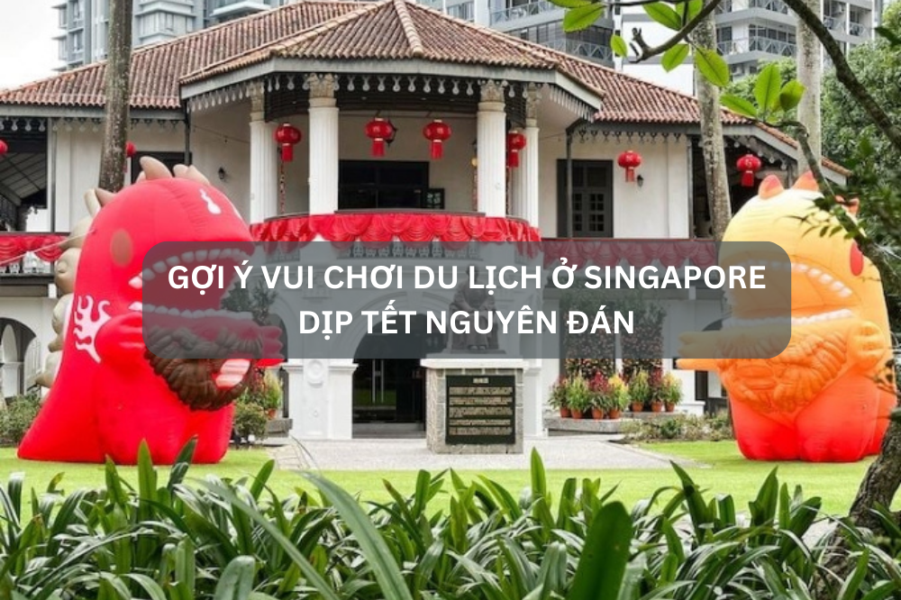 Gợi ý vui chơi du lịch ở Singapore dịp Tết Nguyên Đán