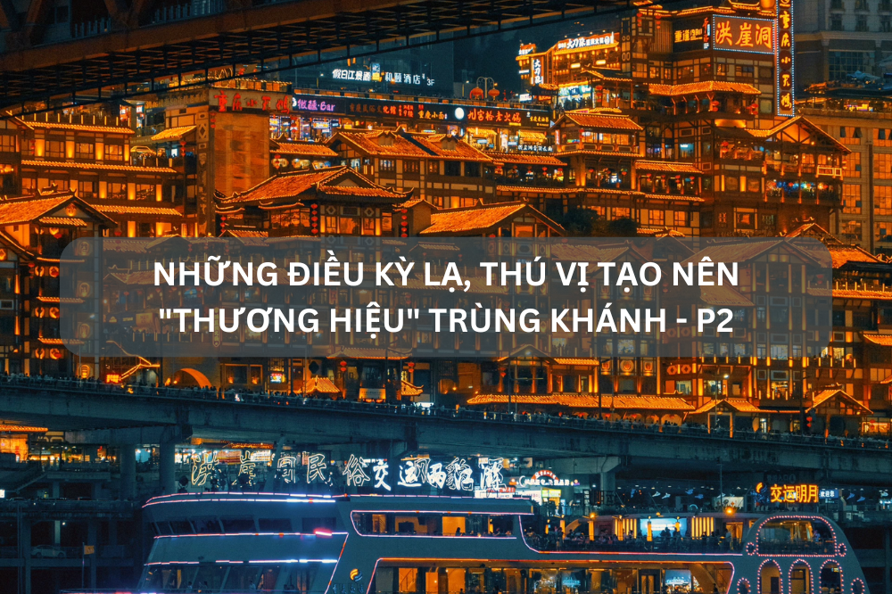Những điều kỳ lạ, thú vị tạo nên “thương hiệu” Trùng Khánh (Phần 2)