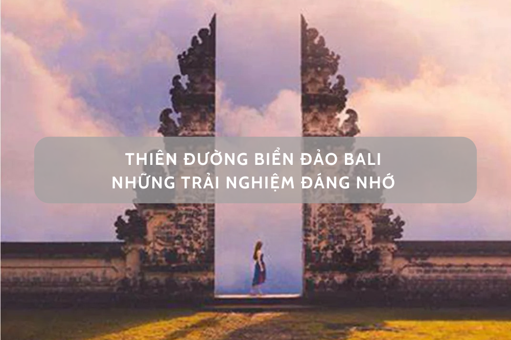 Đến thiên đường biển đảo Bali cùng trải nghiệm đáng nhớ
