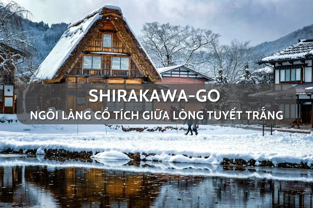 Một lần trong đời phải đến Shirakawa-go: Ngôi làng cổ tích giữa lòng tuyết trắng