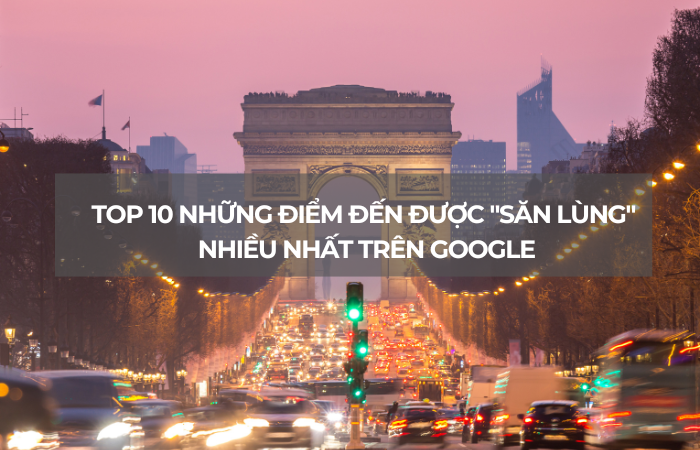 Top 10 những điểm đến được “săn lùng” nhiều nhất trên Google