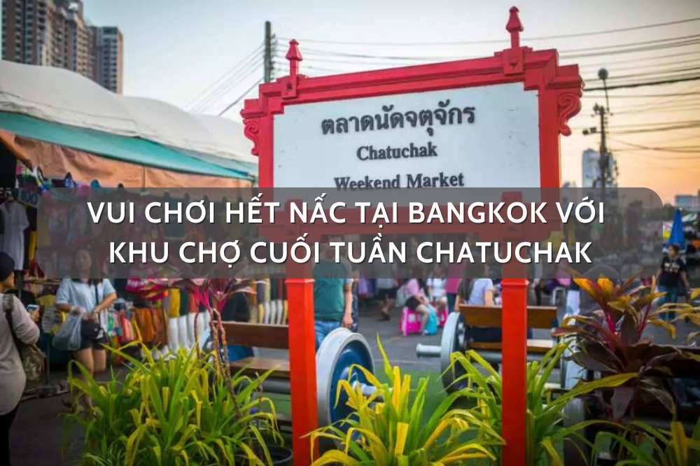 Vui chơi hết nấc tại Bangkok với khu chợ cuối tuần Chatuchak