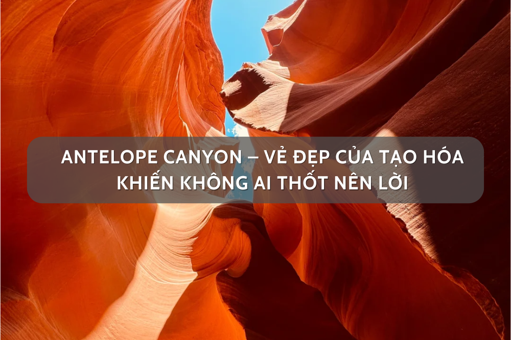 Antelope Canyon – Vẻ đẹp của tạo hóa khiến không ai thốt nên lời
