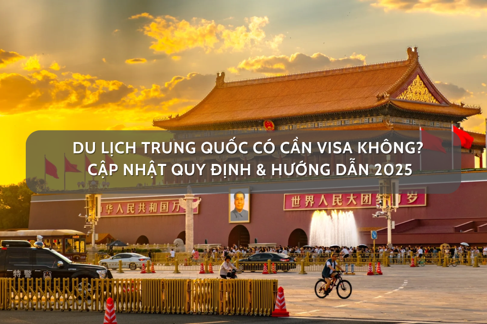 Du Lịch Trung Quốc Có Cần Visa Không? Cập Nhật Quy Định & Hướng Dẫn 2025